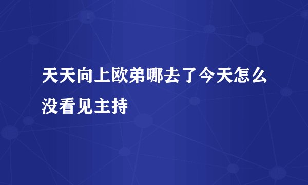 天天向上欧弟哪去了今天怎么没看见主持
