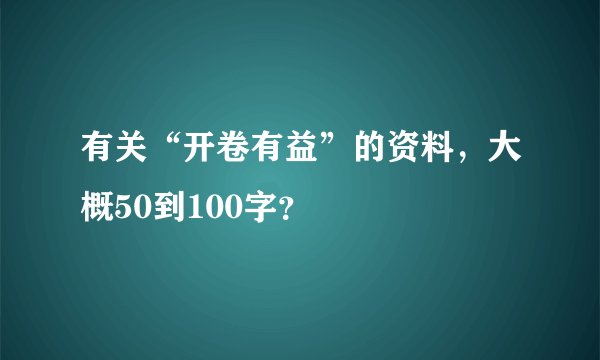 有关“开卷有益”的资料，大概50到100字？