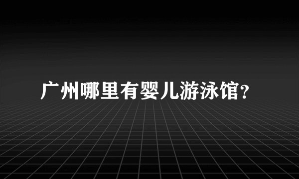 广州哪里有婴儿游泳馆？