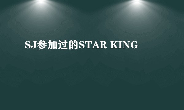 SJ参加过的STAR KING