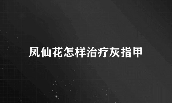 凤仙花怎样治疗灰指甲