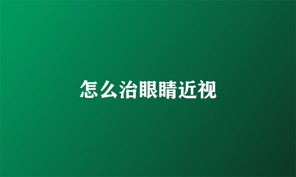 怎么治眼睛近视