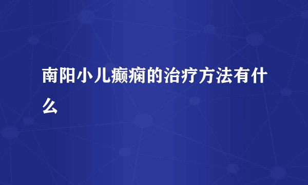 南阳小儿癫痫的治疗方法有什么