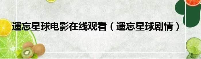 遗忘星球电影在线观看(遗忘星球剧情)