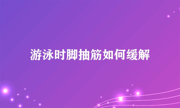 游泳时脚抽筋如何缓解