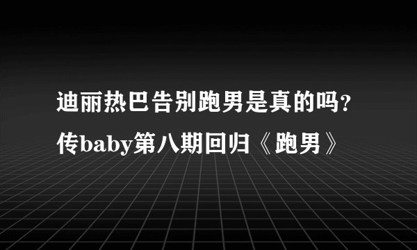 迪丽热巴告别跑男是真的吗?传baby第八期回归《跑男》