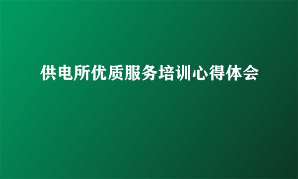 供电所优质服务培训心得体会