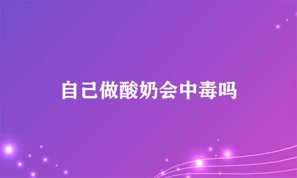 自己做酸奶会中毒吗