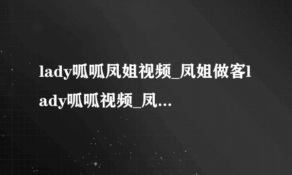 lady呱呱凤姐视频_凤姐做客lady呱呱视频_凤姐个人资料_lady呱呱
