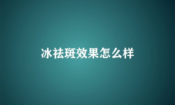 冰祛斑效果怎么样