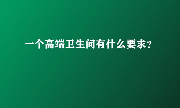 一个高端卫生间有什么要求?