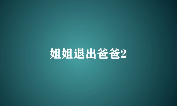 姐姐退出爸爸2