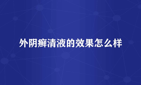 外阴癣清液的效果怎么样
