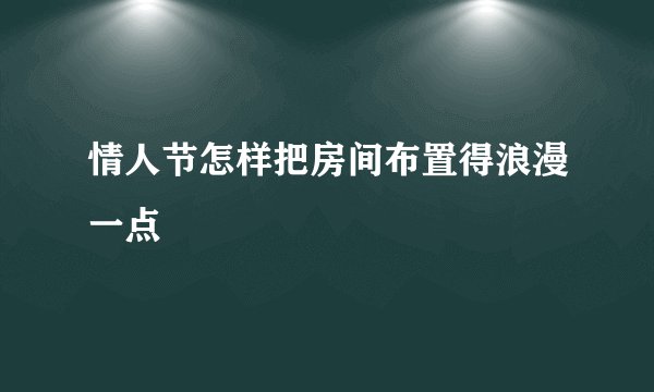 情人节怎样把房间布置得浪漫一点