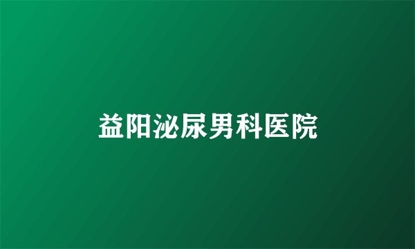益阳泌尿男科医院