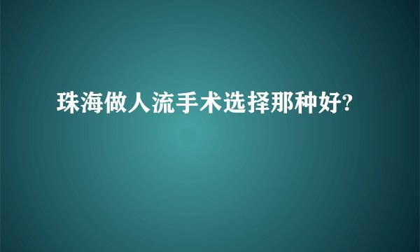 珠海做人流手术选择那种好?
