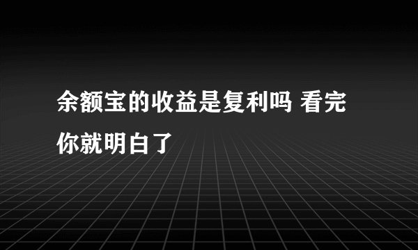 余额宝的收益是复利吗 看完你就明白了