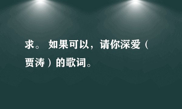 求。 如果可以，请你深爱（贾涛）的歌词。