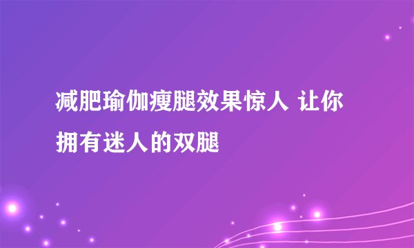 减肥瑜伽瘦腿效果惊人 让你拥有迷人的双腿