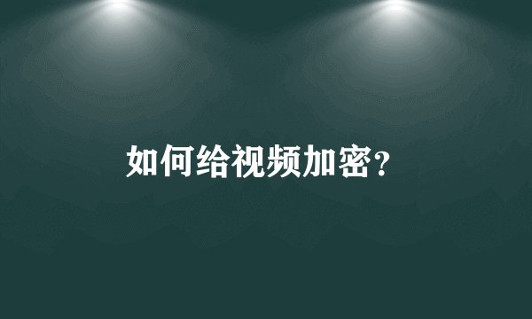 如何给视频加密？