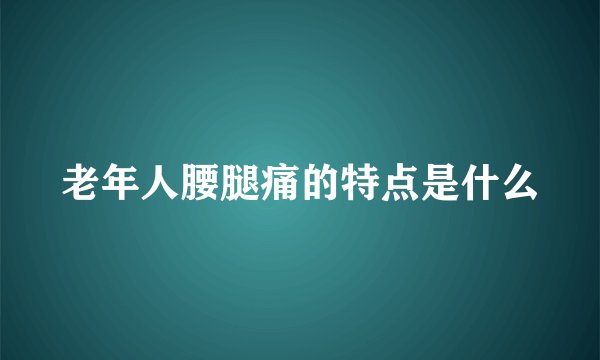 老年人腰腿痛的特点是什么
