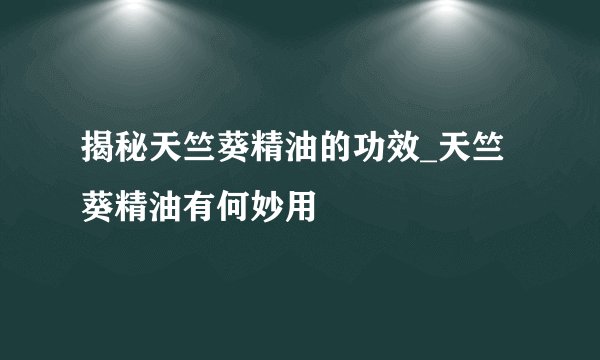 揭秘天竺葵精油的功效_天竺葵精油有何妙用