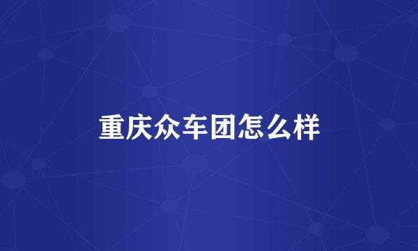 重庆众车团怎么样