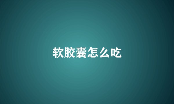 软胶囊怎么吃