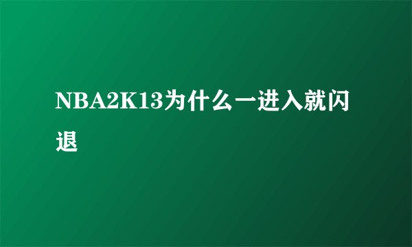 NBA2K13为什么一进入就闪退