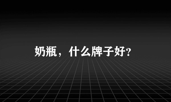 奶瓶,什么牌子好?