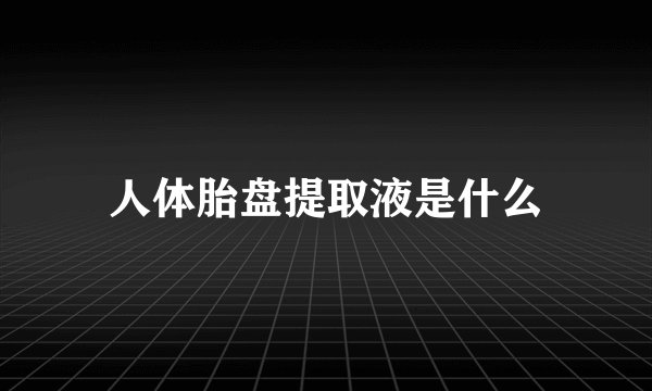 人体胎盘提取液是什么