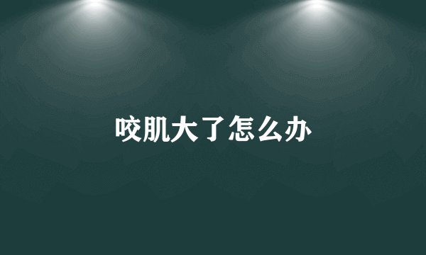 咬肌大了怎么办