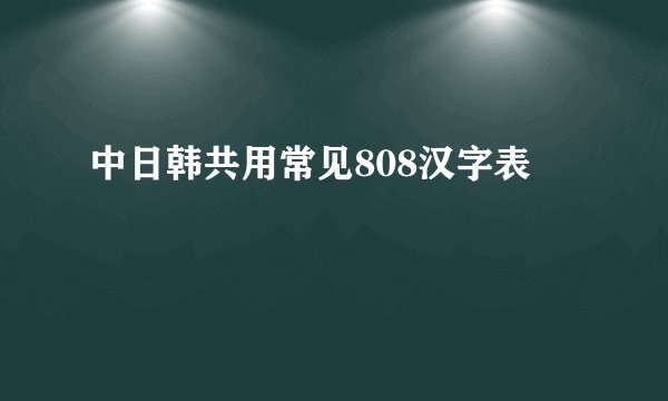 中日韩共用常见808汉字表