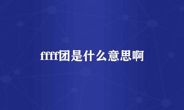 ffff团是什么意思啊