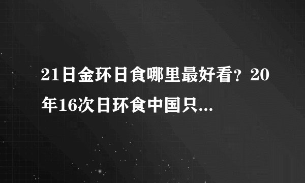 21日金环日食哪里最好看？20年16次日环食中国只看到3次