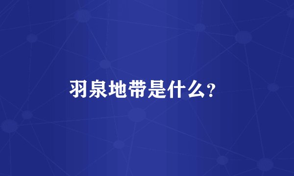 羽泉地带是什么？