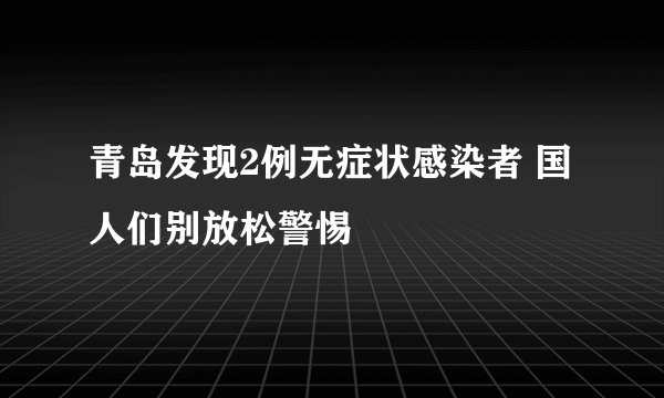 青岛发现2例无症状感染者 国人们别放松警惕