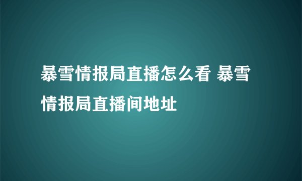 暴雪情报局直播怎么看 暴雪情报局直播间地址