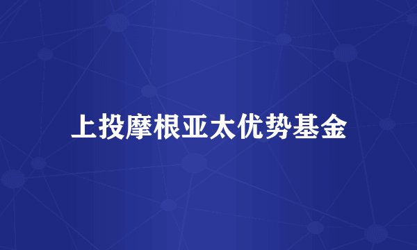 上投摩根亚太优势基金