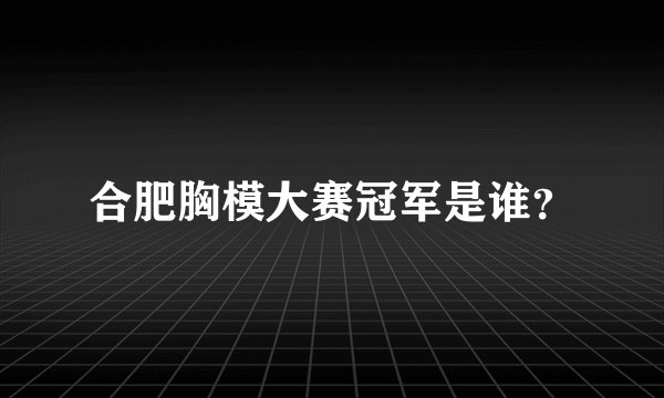 合肥胸模大赛冠军是谁？