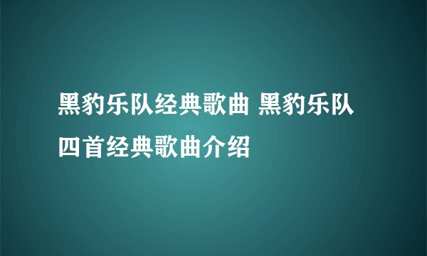 黑豹乐队经典歌曲 黑豹乐队四首经典歌曲介绍