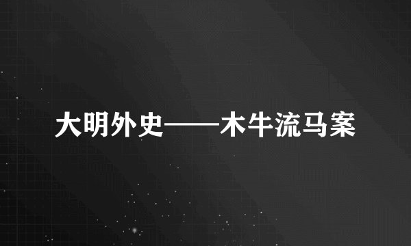 大明外史——木牛流马案