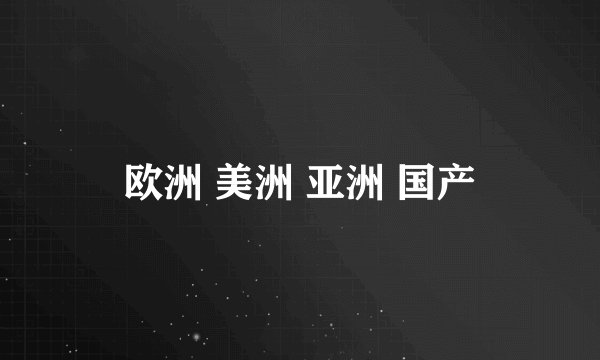 欧洲 美洲 亚洲 国产