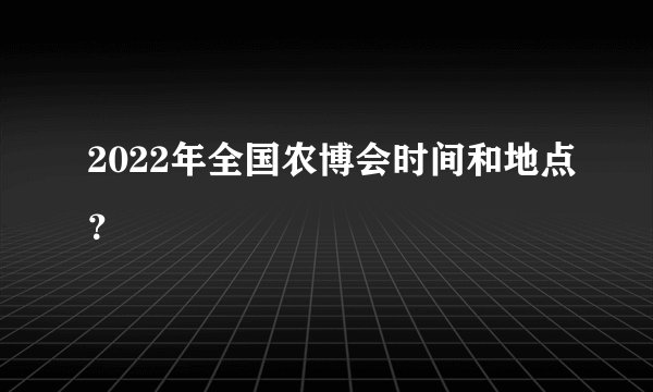 2022年全国农博会时间和地点？