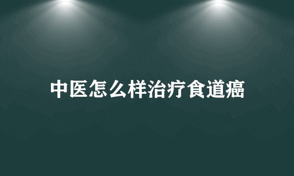 中医怎么样治疗食道癌