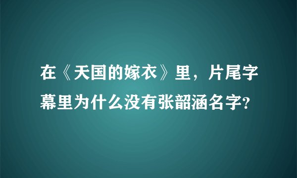 在《天国的嫁衣》里，片尾字幕里为什么没有张韶涵名字？