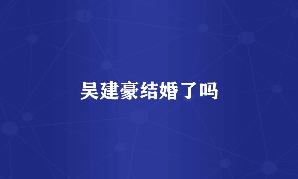 吴建豪结婚了吗