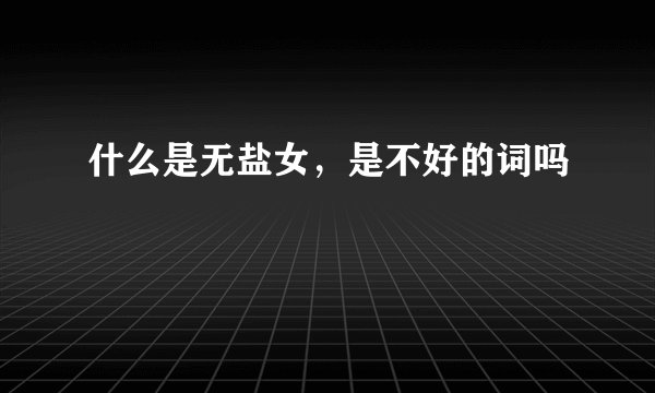 什么是无盐女,是不好的词吗