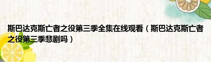 斯巴达克斯亡者之役第三季全集在线观看（斯巴达克斯亡者之役第三季悲剧吗）