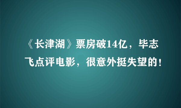 《长津湖》票房破14亿,毕志飞点评电影,很意外挺失望的!